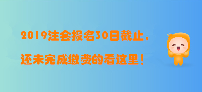 2019年注冊會計師報名30日截止，還未完成繳費的看這里！