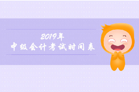 2019年中級會計報名和考試時間是什么時候？