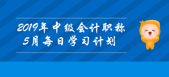 2019年中級會計職稱《中級會計實務(wù)》5月每日學(xué)習(xí)計劃