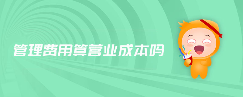 管理費(fèi)用算營業(yè)成本嗎