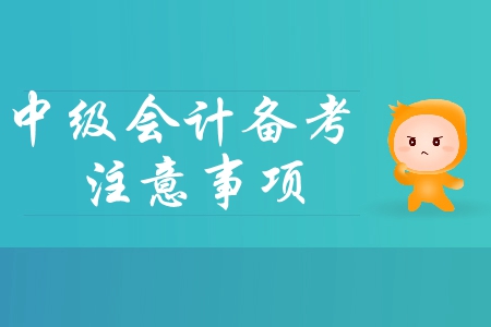 2019年中級會計基礎階段備考四大注意事項，你必須了解！