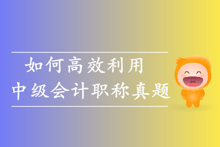 考生必看！如何高效利用中級會計職稱歷年真題？