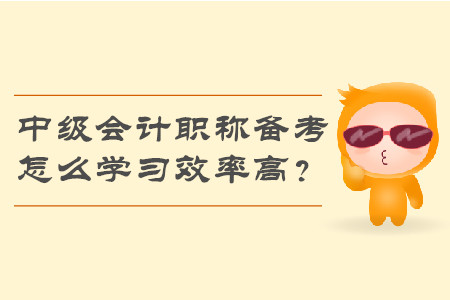 2019年中級會計職稱備考，怎么學習效率高？