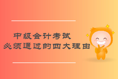 速來(lái)了解！2019年中級(jí)會(huì)計(jì)職稱考試必須通過(guò)的四大理由！