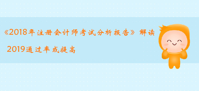 《2018年注冊會計師考試分析報告》解讀，2019通過率或提高