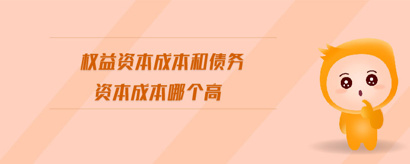 權(quán)益資本成本和債務(wù)資本成本哪個(gè)高