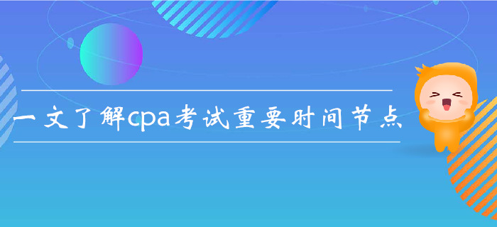 注會(huì)報(bào)名后如何規(guī)劃？一文了解cpa考試重要時(shí)間節(jié)點(diǎn)
