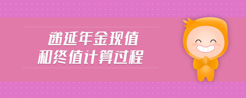遞延年金現(xiàn)值和終值計(jì)算過程