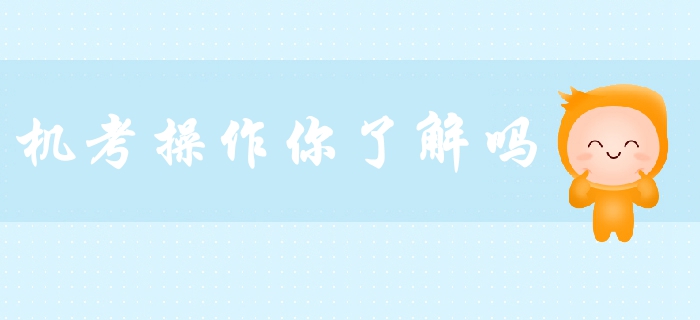 2019年中級(jí)會(huì)計(jì)備考必看！機(jī)考操作你了解嗎？