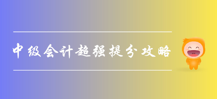 2019年中級會計(jì)考試超強(qiáng)提分攻略，助您一次通關(guān)！