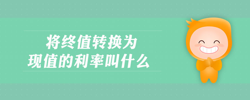 將終值轉(zhuǎn)換為現(xiàn)值的利率叫什么