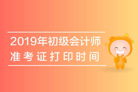 2019年安徽初級會計考試準考證打印時間是什么？
