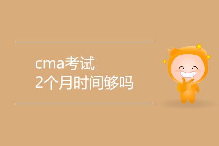 cma考試2個(gè)月時(shí)間夠嗎？