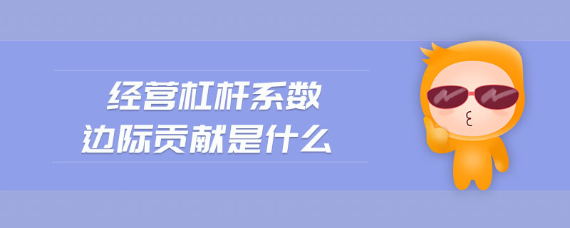 經(jīng)營(yíng)杠桿系數(shù)邊際貢獻(xiàn)是什么
