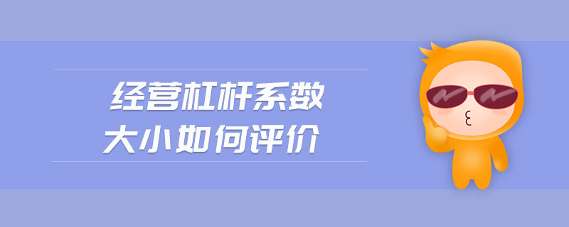 經(jīng)營(yíng)杠桿系數(shù)大小如何評(píng)價(jià)