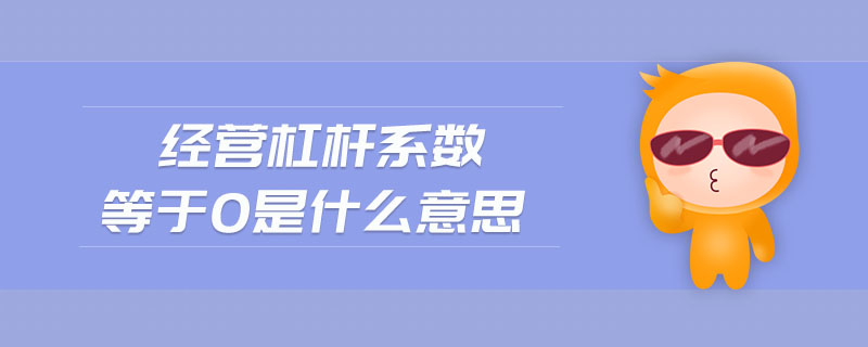 經(jīng)營杠桿系數(shù)等于0是什么意思