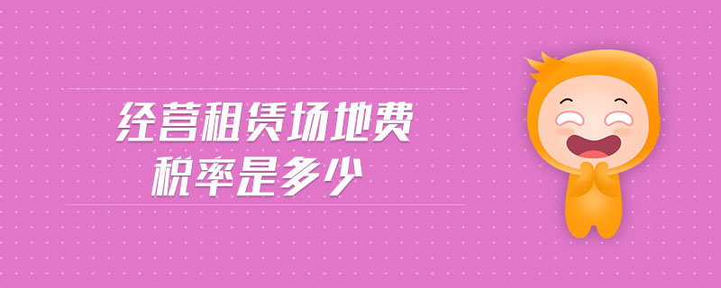 經(jīng)營租賃場地費稅率是多少