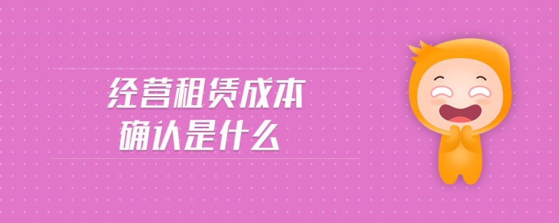 經(jīng)營(yíng)租賃成本確認(rèn)是什么