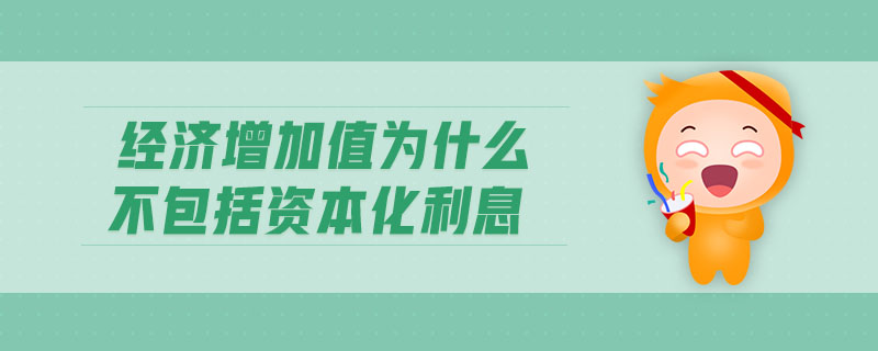 經(jīng)濟(jì)增加值為什么不包括資本化利息