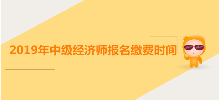 中級(jí)經(jīng)濟(jì)師報(bào)名繳費(fèi)時(shí)間是什么時(shí)候？