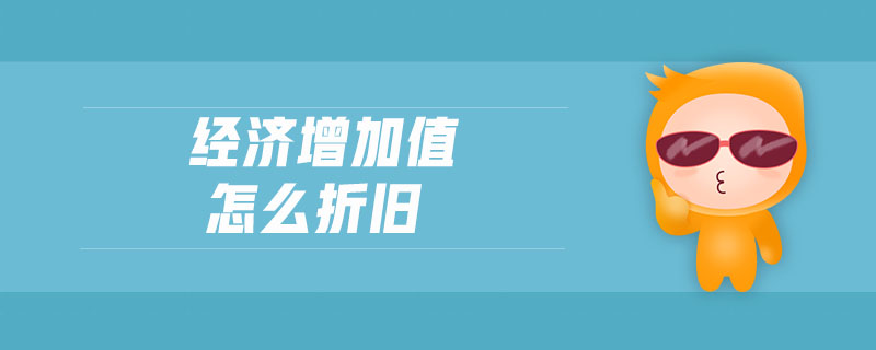 經(jīng)濟(jì)增加值怎么折舊