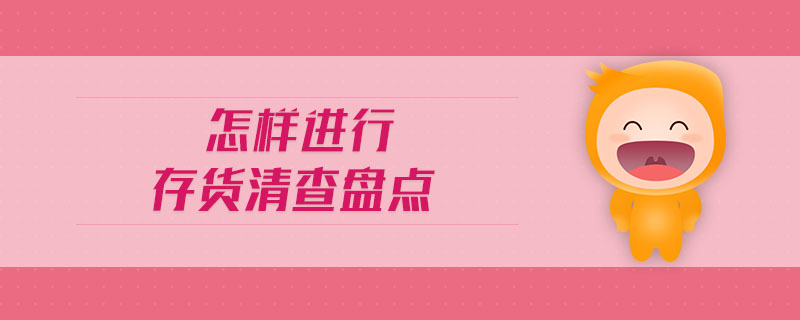 怎樣進(jìn)行存貨清查盤(pán)點(diǎn)