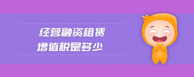 經(jīng)營(yíng)融資租賃增值稅是多少