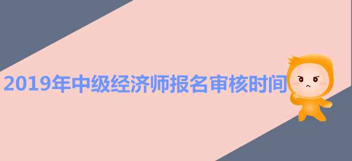 中級(jí)經(jīng)濟(jì)師報(bào)名審核是什么時(shí)候？