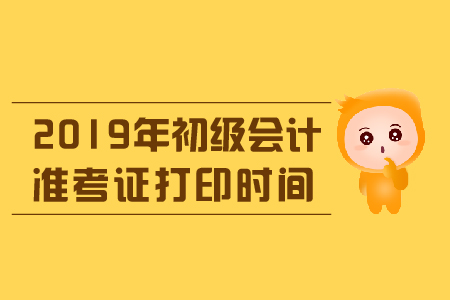 2019年福建省初級會計準考證打印時間是什么？