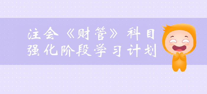 提前了解！2019年注會(huì)《財(cái)管》強(qiáng)化階段學(xué)習(xí)計(jì)劃