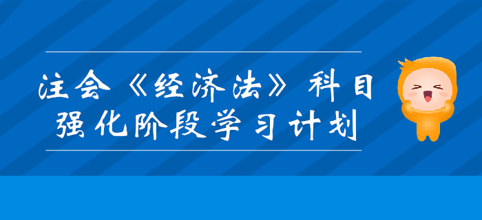 2019年注會(huì)《經(jīng)濟(jì)法》強(qiáng)化階段學(xué)習(xí)計(jì)劃
