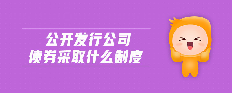 公開發(fā)行公司債券采取什么制度