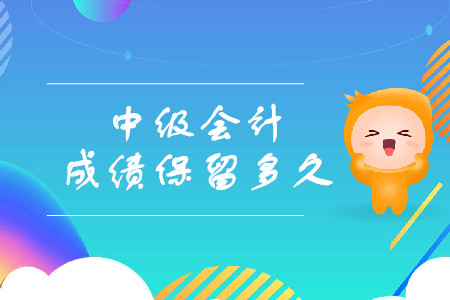 中級(jí)會(huì)計(jì)成績(jī)保留多久呢？