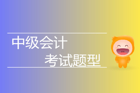 中級(jí)會(huì)計(jì)師的考試科目題型都有哪些？快來了解一下！