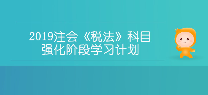 2019年注冊會計(jì)師《稅法》科目強(qiáng)化階段學(xué)習(xí)計(jì)劃