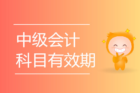 中級會計師考試科目有效期是多長時間？