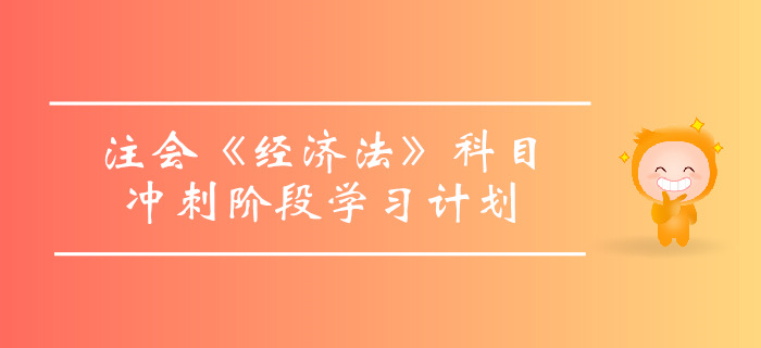 2019年注會(huì)《經(jīng)濟(jì)法》沖刺階段學(xué)習(xí)計(jì)劃