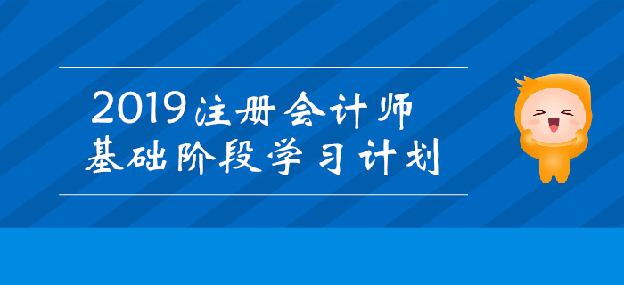 2019年注冊會(huì)計(jì)師基礎(chǔ)階段學(xué)習(xí)計(jì)劃匯總！