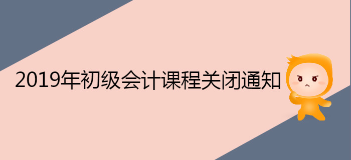 2019年初級會計職稱課程關(guān)閉通知