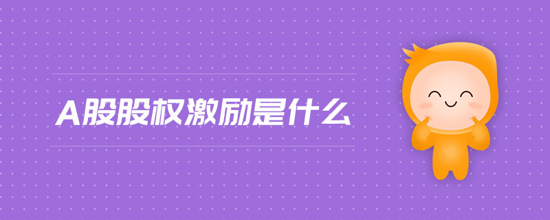 a股股權(quán)激勵是什么