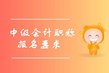 中級(jí)會(huì)計(jì)職稱報(bào)名有什么要求？