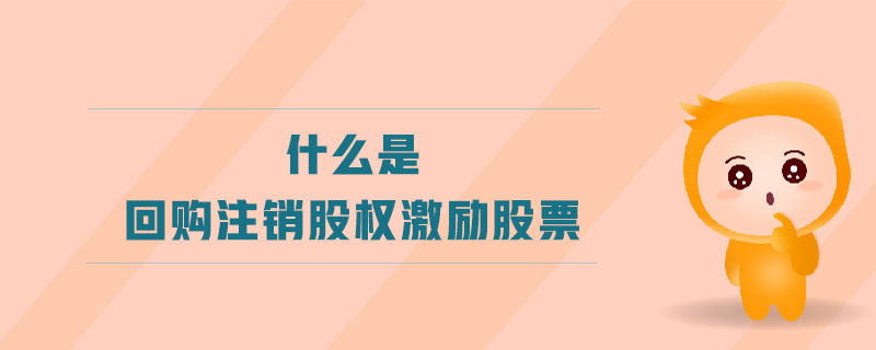 什么是回購(gòu)注銷股權(quán)激勵(lì)股票