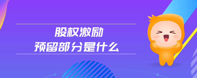 股權(quán)激勵預留部分是什么