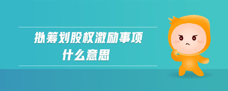擬籌劃股權(quán)激勵(lì)事項(xiàng)什么意思