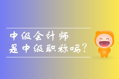 中級會計師是中級職稱嗎？