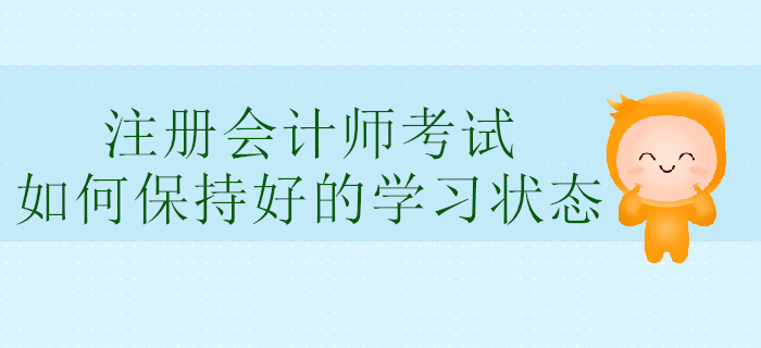注冊會計師考試，如何保持好的學(xué)習(xí)狀態(tài)？