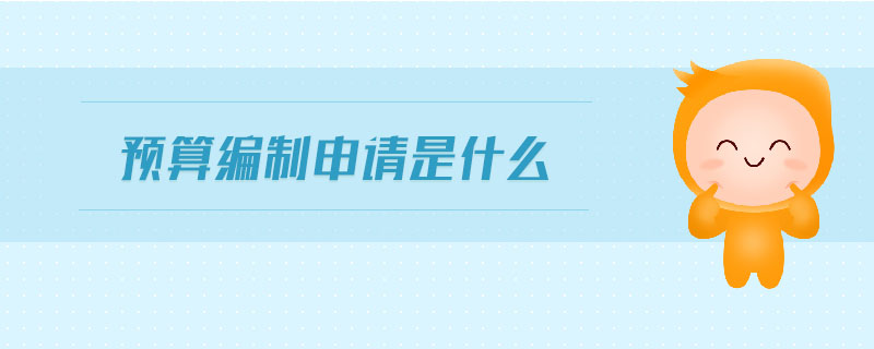 預(yù)算編制申請(qǐng)是什么
