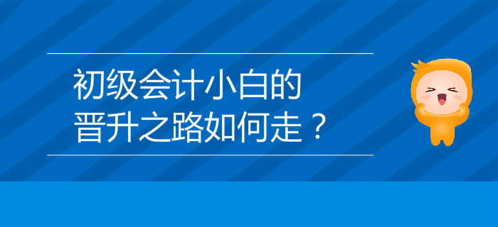 初級會計(jì)小白的晉升之路如何走？