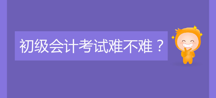 初級(jí)會(huì)計(jì)考試難不難？好考嗎？