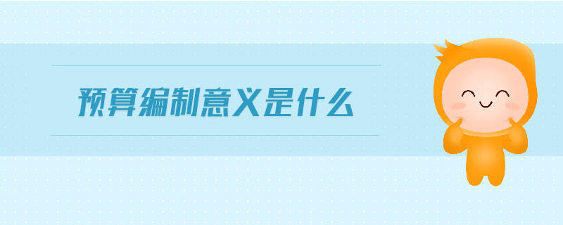 預(yù)算編制意義是什么